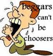 "Beggars can't be choosers."

If you're asking for a favor from someone else, you have to take whatever they give you.